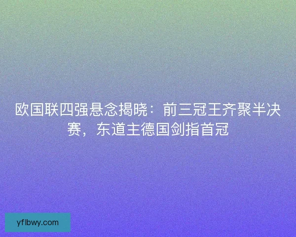 欧国联四强悬念揭晓：前三冠王齐聚半决赛，东道主德国剑指首冠