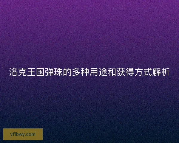 洛克王国弹珠的多种用途和获得方式解析 洛克王国弹珠的多种用途和获得方式解析