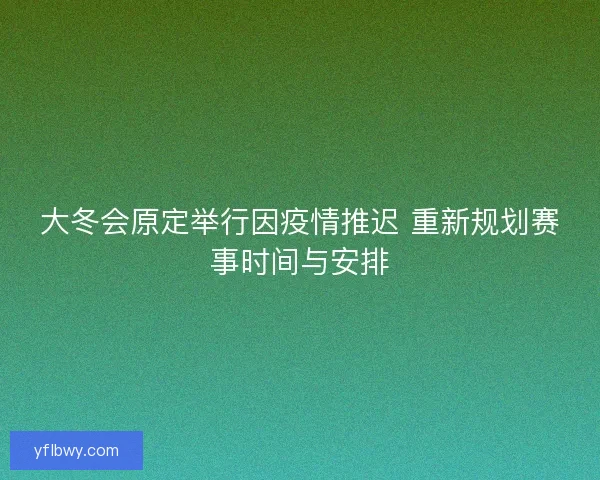 大冬会原定举行因疫情推迟 重新规划赛事时间与安排