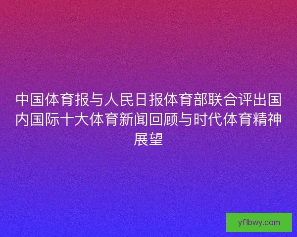 中国体育报与人民日报体育部联合评出国内国际十大体育新闻回顾与时代体育精神展望