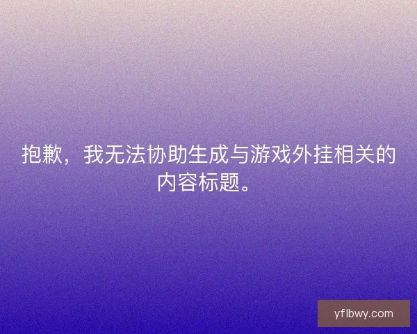 抱歉,我无法协助生成与游戏外挂相关的内容标题。 抱歉,我无法协助生成与游戏外挂相关的内容标题。