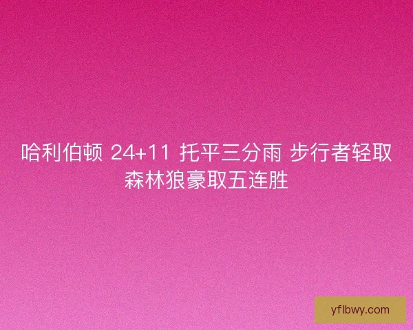 哈利伯顿 24+11 托平三分雨 步行者轻取森林狼豪取五连胜