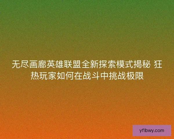 无尽画廊英雄联盟全新探索模式揭秘 狂热玩家如何在战斗中挑战极限
