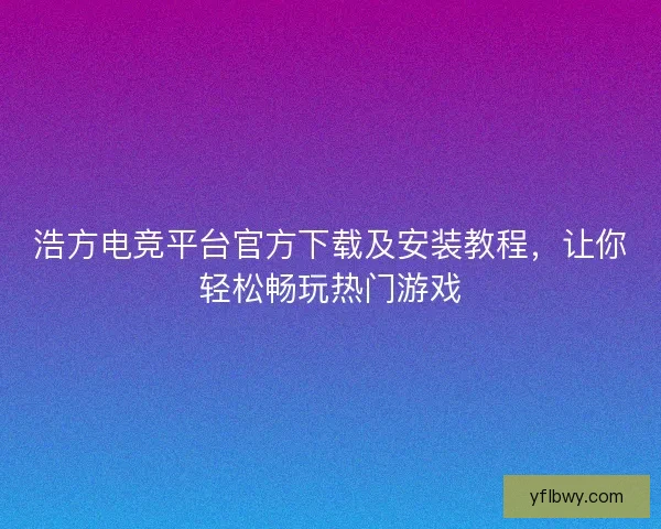 浩方电竞平台官方下载及安装教程，让你轻松畅玩热门游戏