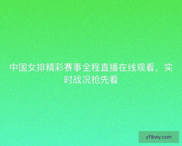 中国女排精彩赛事全程直播在线观看，实时战况抢先看