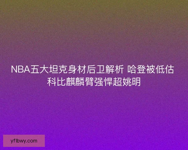 NBA五大坦克身材后卫解析 哈登被低估 科比麒麟臂强悍超姚明 NBA五大坦克身材后卫解析 哈登被低估 科比麒麟臂强悍超姚明